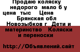 Продаю коляску , недорого, мало б/у,цена 6тыс  › Цена ­ 6 000 - Брянская обл., Новозыбков г. Дети и материнство » Коляски и переноски   